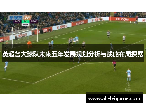 英超各大球队未来五年发展规划分析与战略布局探索