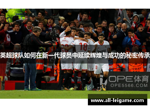 英超球队如何在新一代球员中延续辉煌与成功的秘密传承