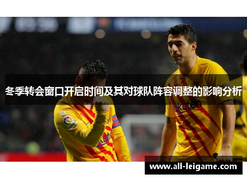 冬季转会窗口开启时间及其对球队阵容调整的影响分析