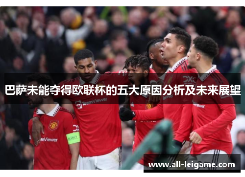 巴萨未能夺得欧联杯的五大原因分析及未来展望