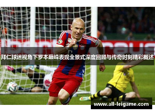 拜仁球迷视角下罗本巅峰表现全景式深度回顾与传奇时刻精彩概述