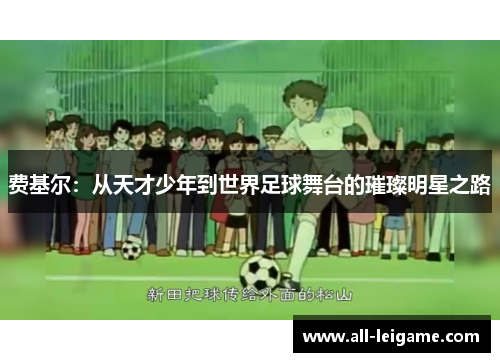 费基尔：从天才少年到世界足球舞台的璀璨明星之路