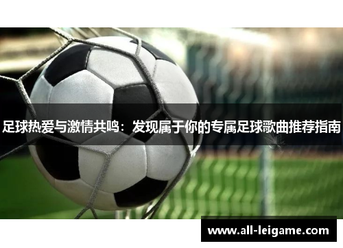 足球热爱与激情共鸣:发现属于你的专属足球歌曲推荐指南 足球热爱与激情共鸣:发现属于你的专属足球歌曲推荐指南