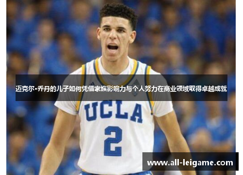 迈克尔·乔丹的儿子如何凭借家族影响力与个人努力在商业领域取得卓越成就 迈克尔·乔丹的儿子如何凭借家族影响力与个人努力在商业领域取得卓越成就