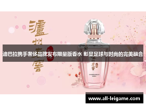 迪巴拉携手奢侈品牌发布限量版香水 彰显足球与时尚的完美融合