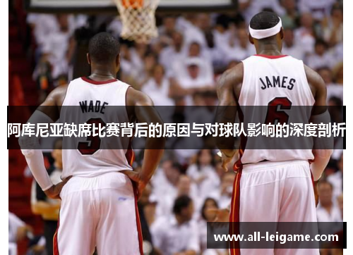 阿库尼亚缺席比赛背后的原因与对球队影响的深度剖析