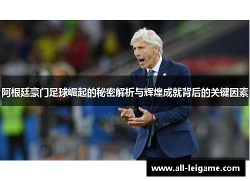 阿根廷豪门足球崛起的秘密解析与辉煌成就背后的关键因素 阿根廷豪门足球崛起的秘密解析与辉煌成就背后的关键因素