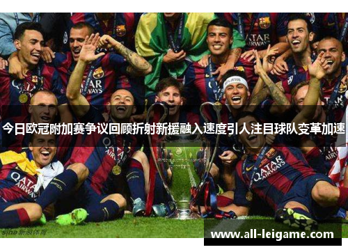 今日欧冠附加赛争议回顾折射新援融入速度引人注目球队变革加速