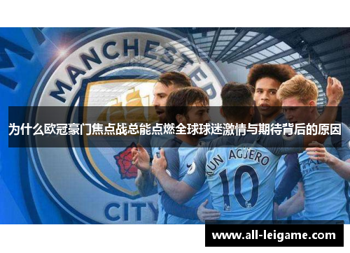 为什么欧冠豪门焦点战总能点燃全球球迷激情与期待背后的原因 为什么欧冠豪门焦点战总能点燃全球球迷激情与期待背后的原因