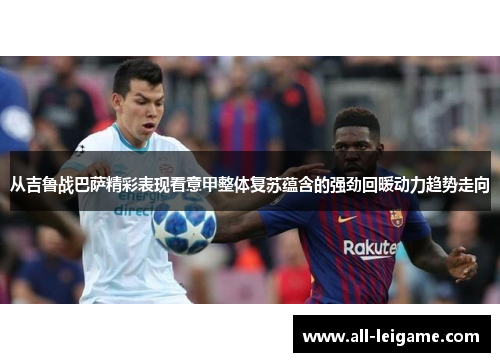 从吉鲁战巴萨精彩表现看意甲整体复苏蕴含的强劲回暖动力趋势走向 从吉鲁战巴萨精彩表现看意甲整体复苏蕴含的强劲回暖动力趋势走向