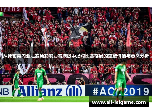 从德布劳内亚冠赛场影响力看顶级中场对比赛格局的重塑价值与意义分析 从德布劳内亚冠赛场影响力看顶级中场对比赛格局的重塑价值与意义分析