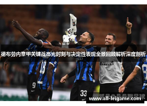 德布劳内意甲关键战高光时刻与决定性表现全景回顾解析深度剖析 德布劳内意甲关键战高光时刻与决定性表现全景回顾解析深度剖析