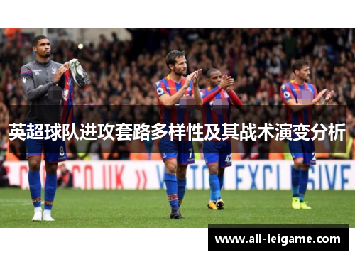 英超球队进攻套路多样性及其战术演变分析 英超球队进攻套路多样性及其战术演变分析