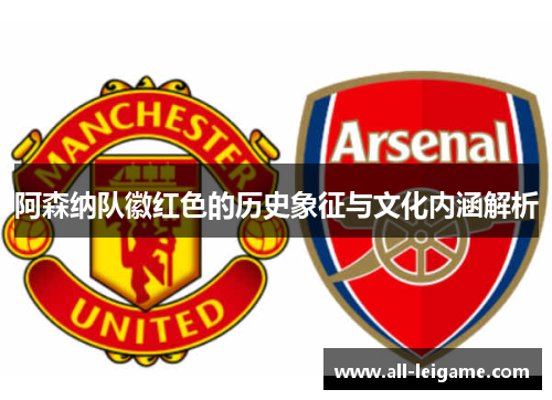 阿森纳队徽红色的历史象征与文化内涵解析 阿森纳队徽红色的历史象征与文化内涵解析