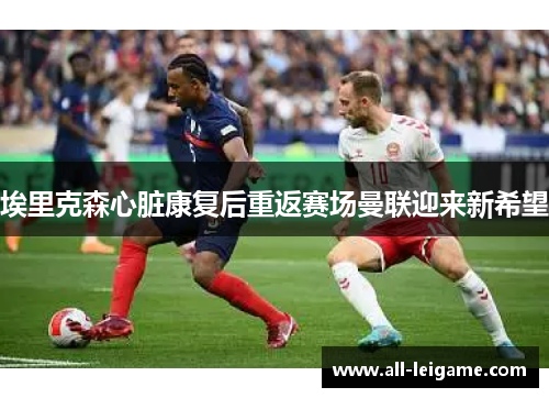 埃里克森心脏康复后重返赛场曼联迎来新希望