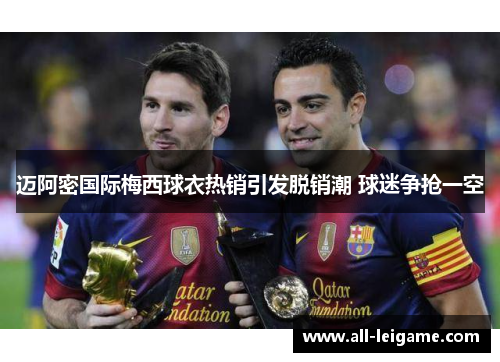 迈阿密国际梅西球衣热销引发脱销潮 球迷争抢一空 迈阿密国际梅西球衣热销引发脱销潮 球迷争抢一空