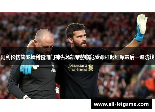 阿利松伤缺多场利物浦门神告急凯莱赫临危受命扛起红军最后一道防线 阿利松伤缺多场利物浦门神告急凯莱赫临危受命扛起红军最后一道防线