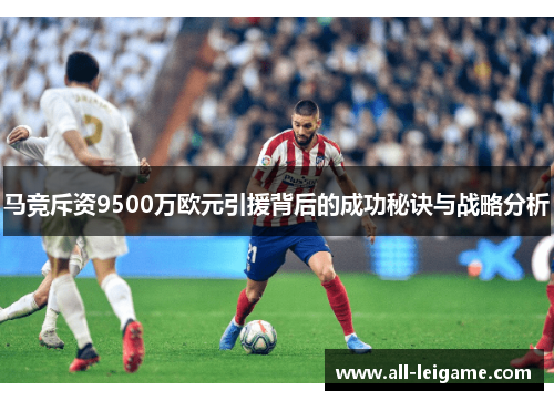 马竞斥资9500万欧元引援背后的成功秘诀与战略分析 马竞斥资9500万欧元引援背后的成功秘诀与战略分析