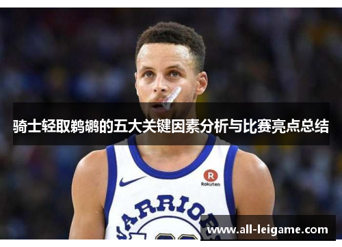 骑士轻取鹈鹕的五大关键因素分析与比赛亮点总结 骑士轻取鹈鹕的五大关键因素分析与比赛亮点总结