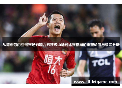从德布劳内亚冠赛场影响力看顶级中场对比赛格局的重塑价值与意义分析 从德布劳内亚冠赛场影响力看顶级中场对比赛格局的重塑价值与意义分析