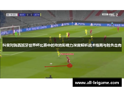 科曼对阵西班牙世界杯比赛中的攻防影响力深度解析战术格局与胜负走向 科曼对阵西班牙世界杯比赛中的攻防影响力深度解析战术格局与胜负走向