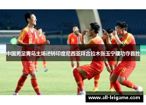 中国男足青岛主场逆转印度尼西亚拜合拉木张玉宁建功夺首胜 中国男足青岛主场逆转印度尼西亚拜合拉木张玉宁建功夺首胜